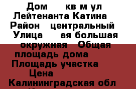 Дом 120 кв.м ул. Лейтенанта Катина  › Район ­ центральный › Улица ­ 1-ая большая окружная › Общая площадь дома ­ 120 › Площадь участка ­ 6 › Цена ­ 2 650 000 - Калининградская обл., Калининград г. Недвижимость » Дома, коттеджи, дачи продажа   